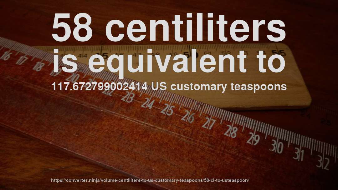 58 centiliters is equivalent to 117.672799002414 US customary teaspoons