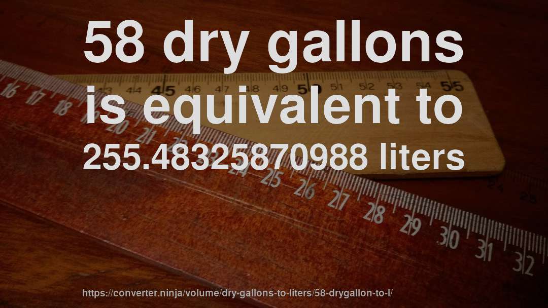 58 dry gallons is equivalent to 255.48325870988 liters