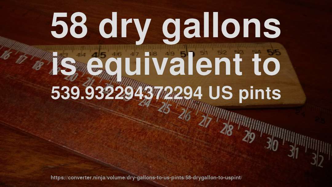 58 dry gallons is equivalent to 539.932294372294 US pints