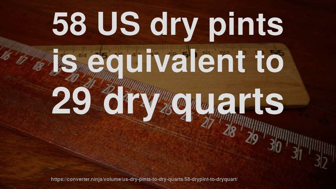 58 US dry pints is equivalent to 29 dry quarts