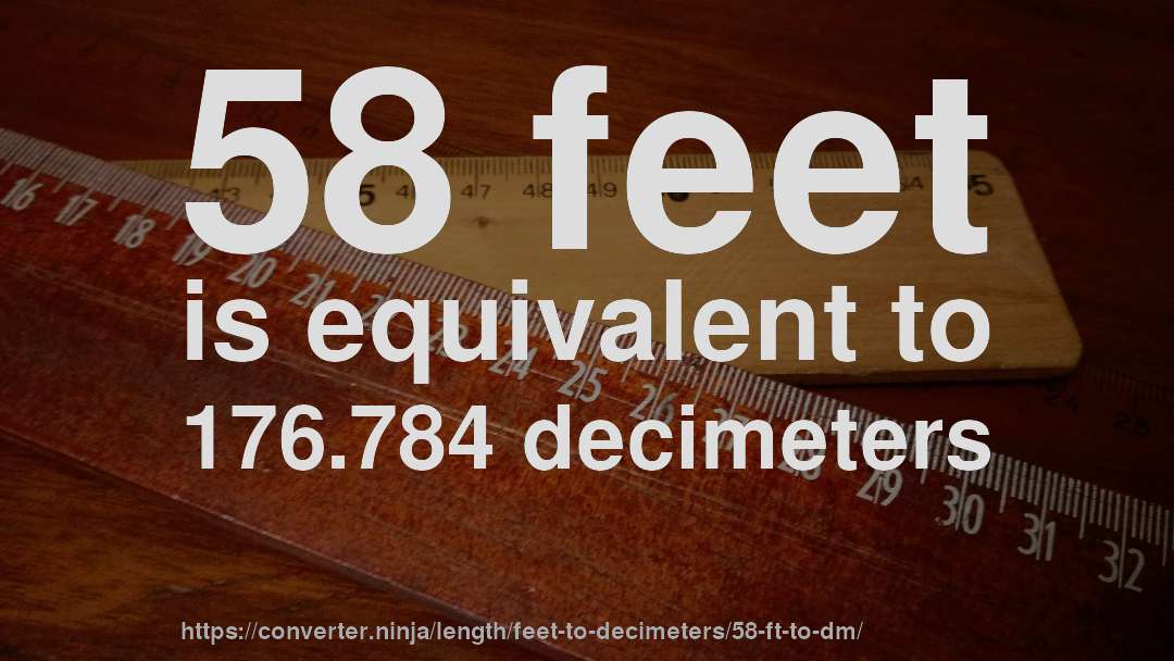 58 feet is equivalent to 176.784 decimeters