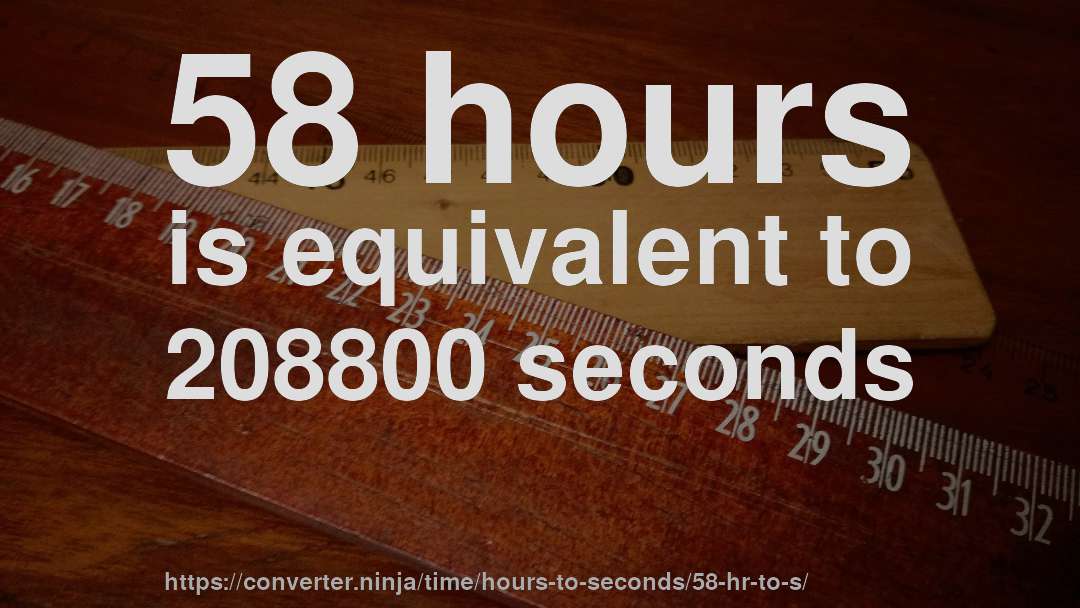 58 hours is equivalent to 208800 seconds