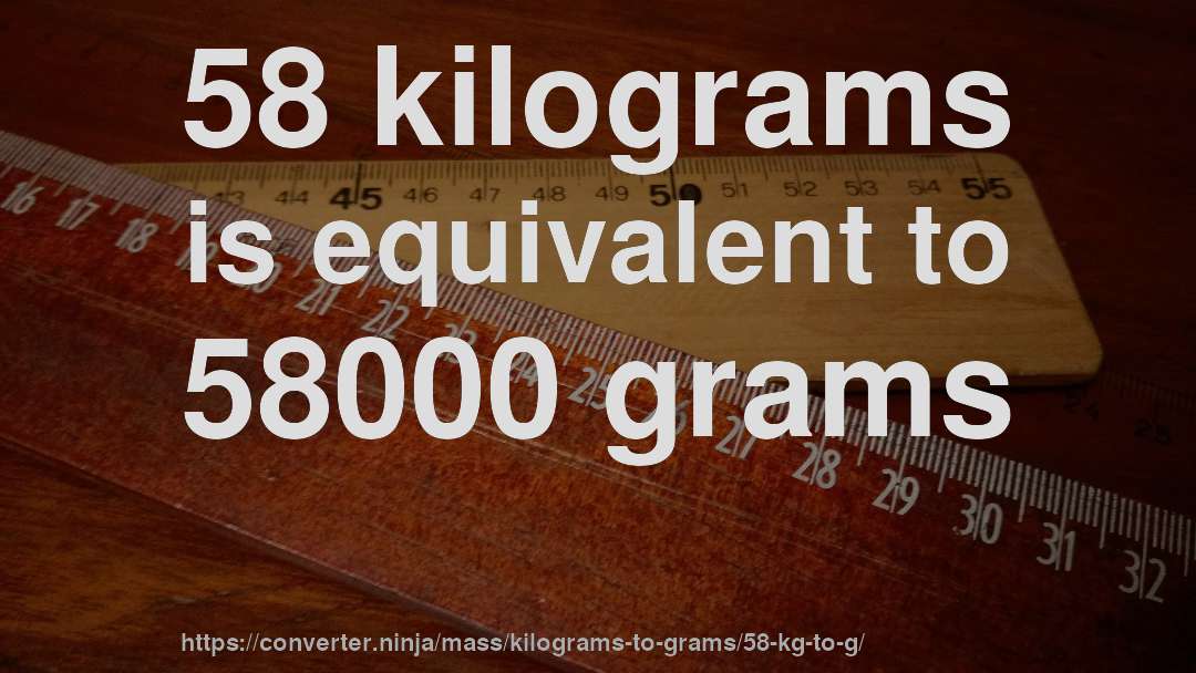 58 kilograms is equivalent to 58000 grams