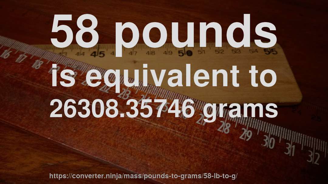 58 pounds is equivalent to 26308.35746 grams