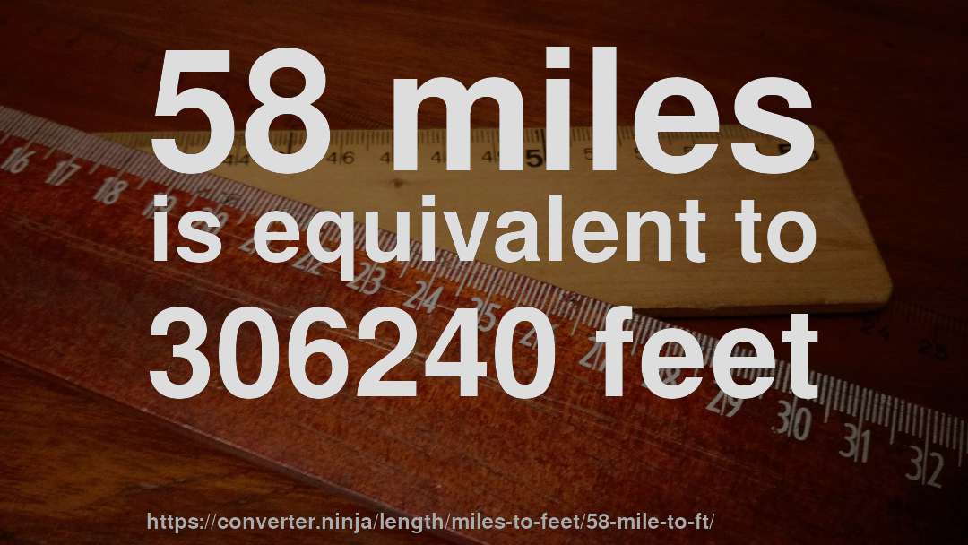 58 miles is equivalent to 306240 feet