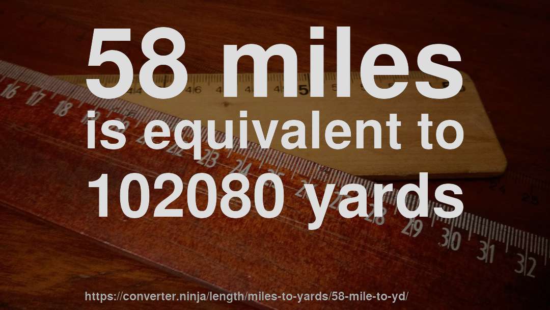 58 miles is equivalent to 102080 yards