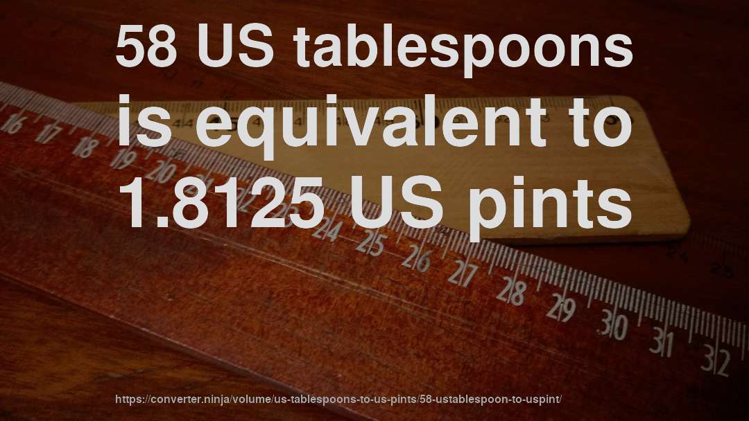 58 US tablespoons is equivalent to 1.8125 US pints