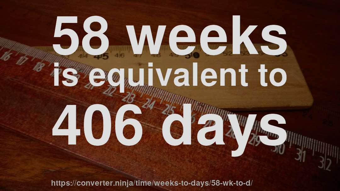 58 weeks is equivalent to 406 days