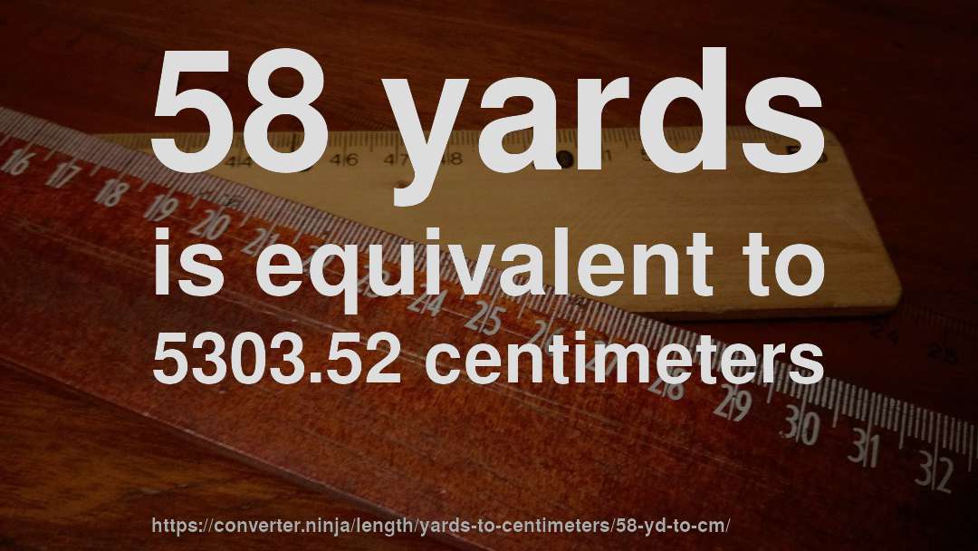 58 yards is equivalent to 5303.52 centimeters