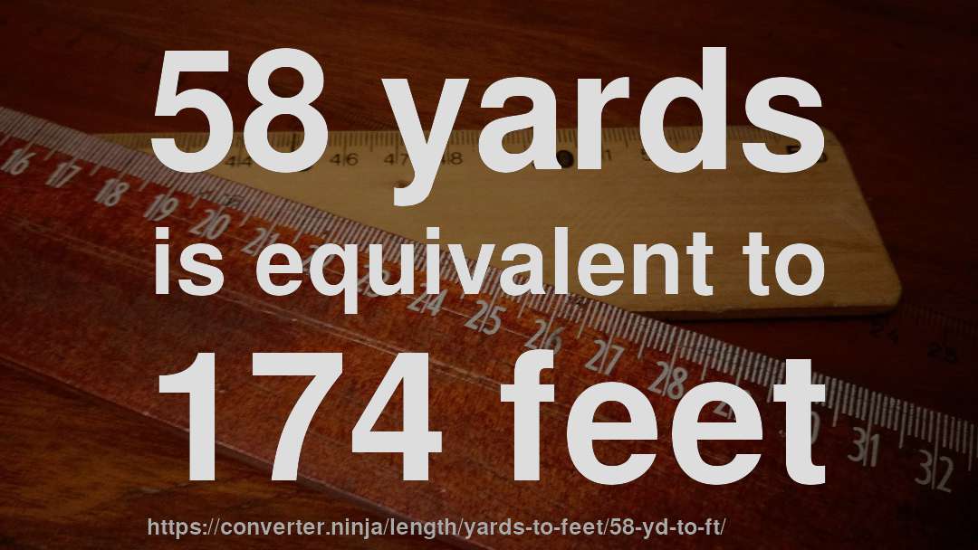 58 yards is equivalent to 174 feet