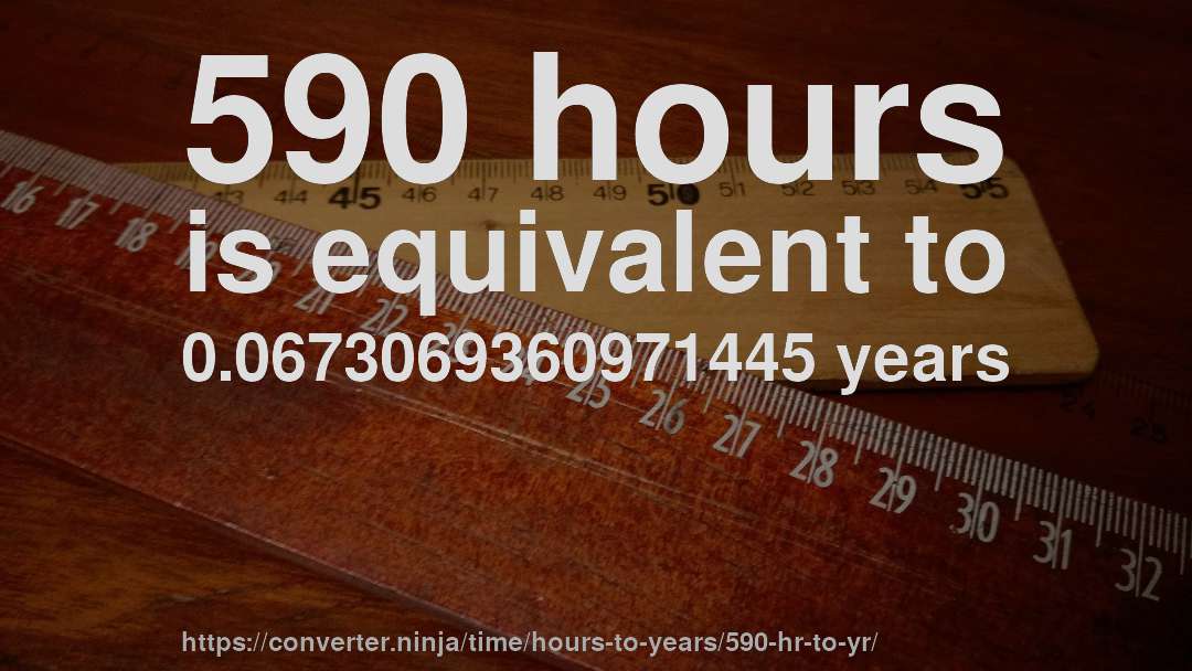 590 hours is equivalent to 0.0673069360971445 years