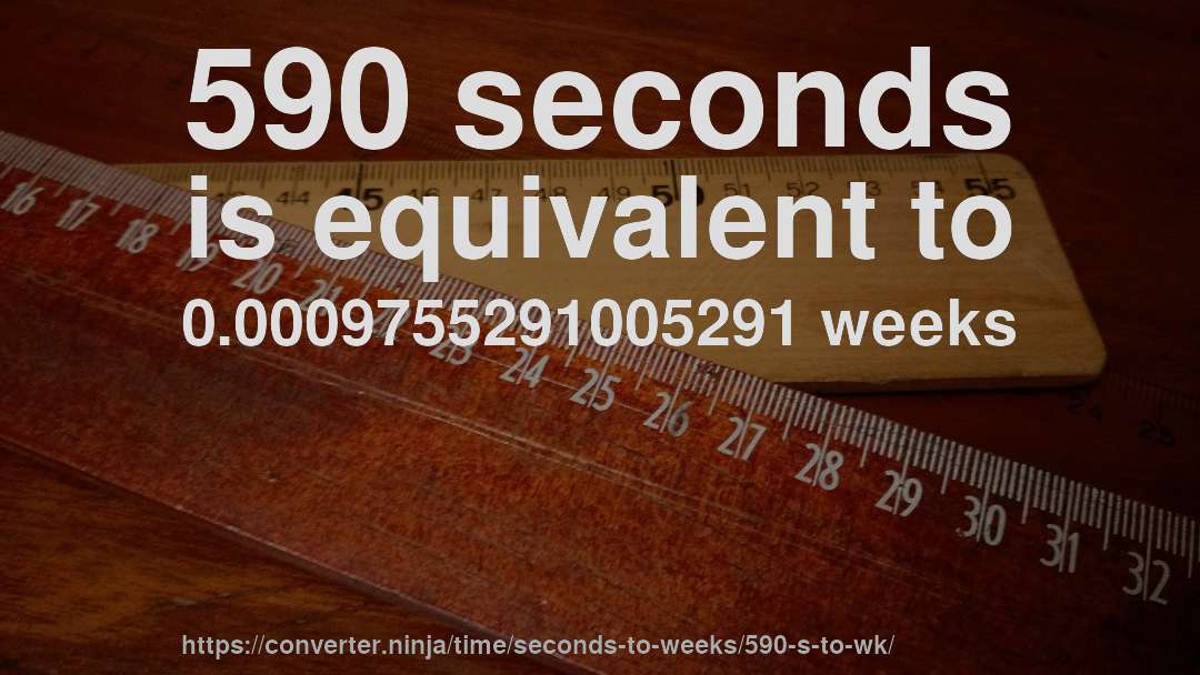 590 seconds is equivalent to 0.0009755291005291 weeks