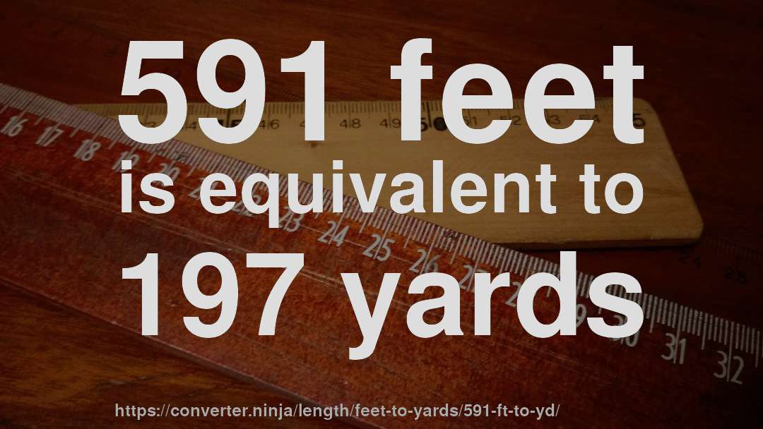 591 feet is equivalent to 197 yards