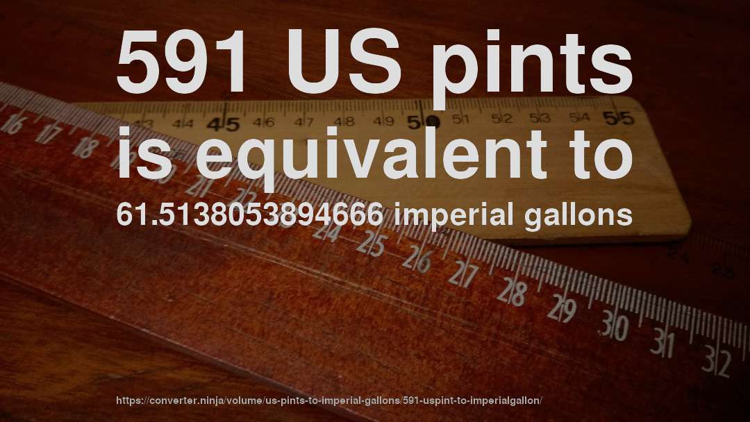 591 US pints is equivalent to 61.5138053894666 imperial gallons