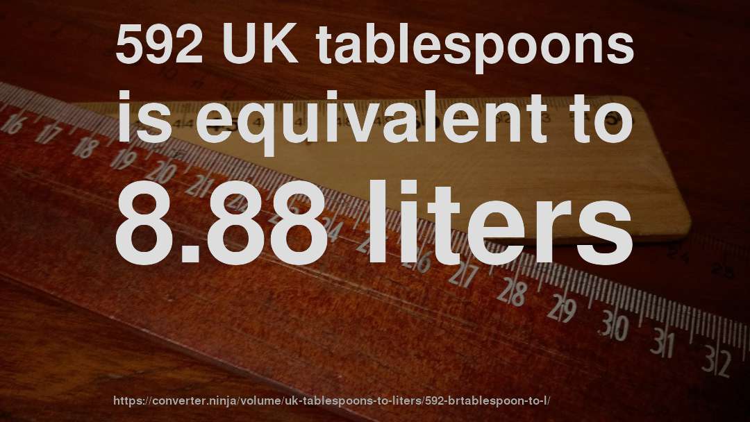 592 UK tablespoons is equivalent to 8.88 liters