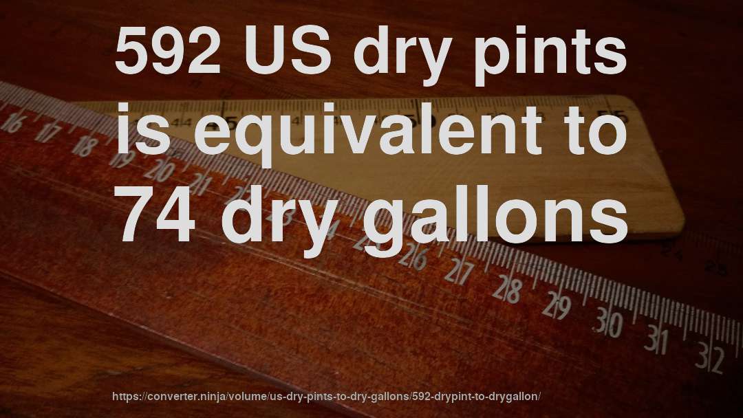592 US dry pints is equivalent to 74 dry gallons