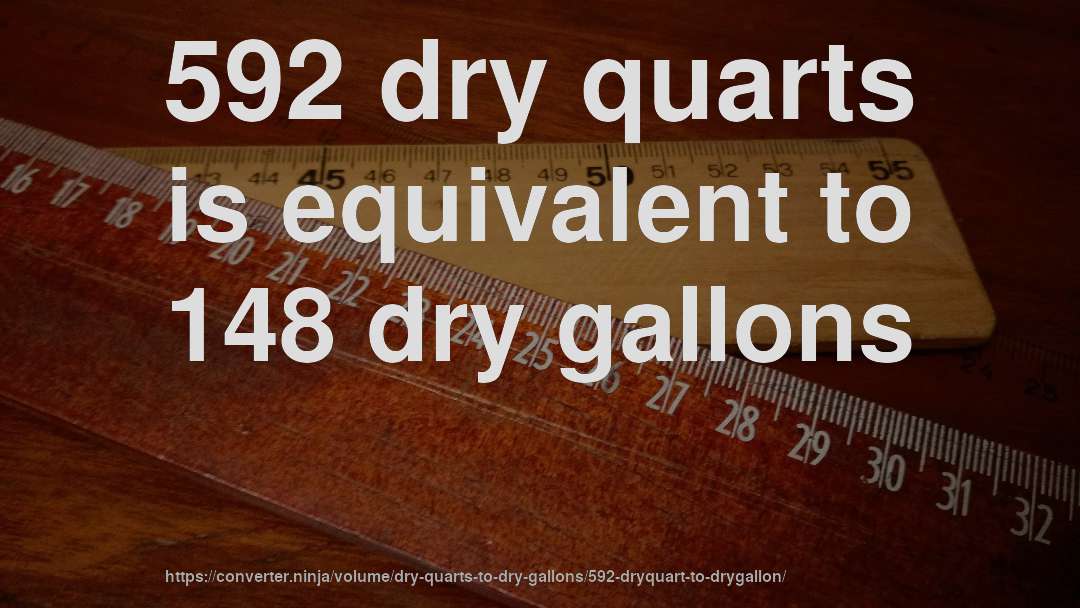 592 dry quarts is equivalent to 148 dry gallons