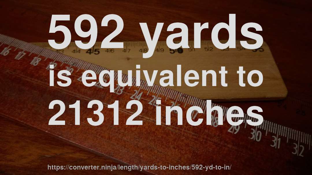 592 yards is equivalent to 21312 inches