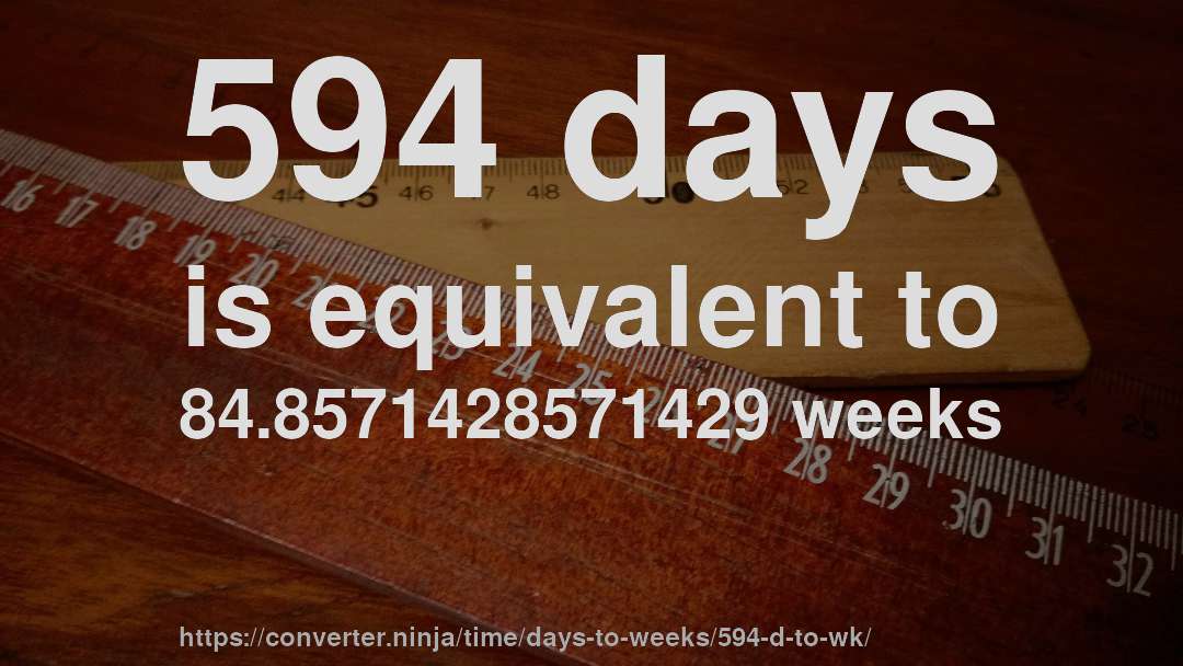 594 days is equivalent to 84.8571428571429 weeks