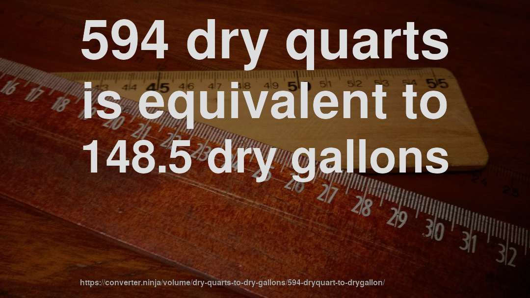 594 dry quarts is equivalent to 148.5 dry gallons