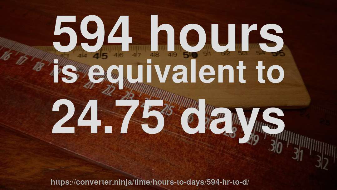 594 hours is equivalent to 24.75 days