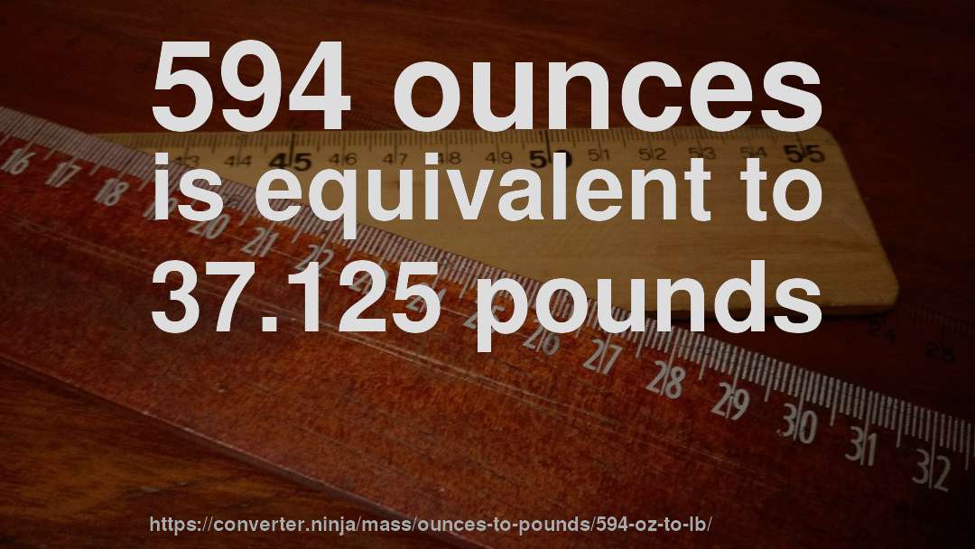 594 ounces is equivalent to 37.125 pounds
