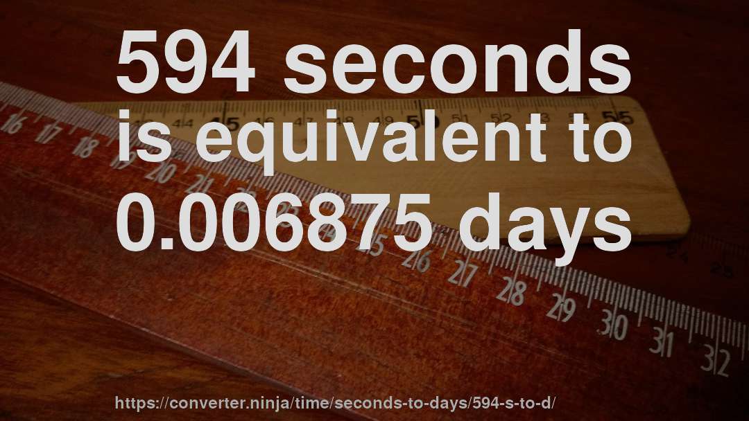 594 seconds is equivalent to 0.006875 days