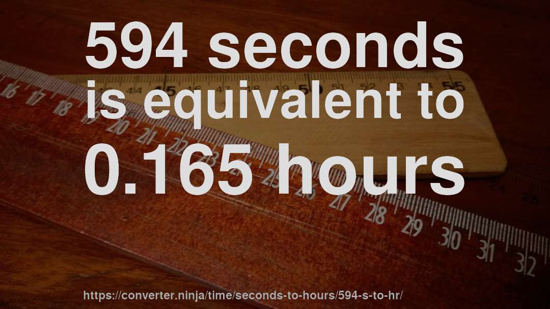 594 seconds is equivalent to 0.165 hours