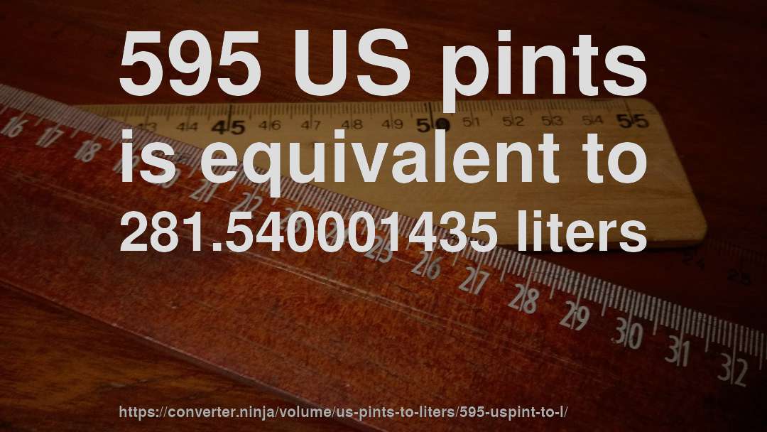 595 US pints is equivalent to 281.540001435 liters