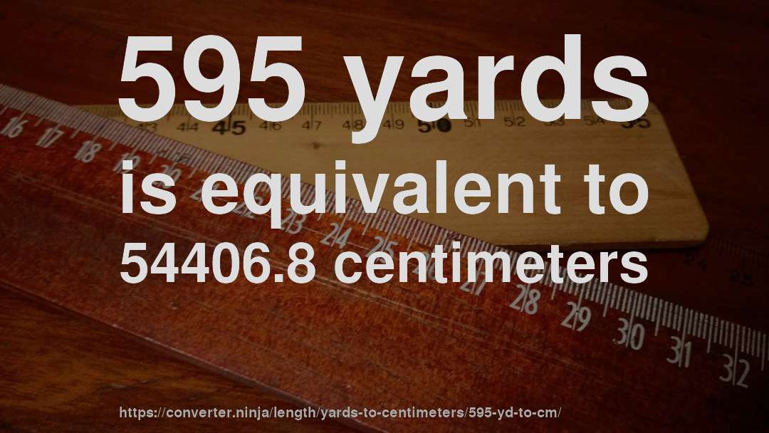 595 yards is equivalent to 54406.8 centimeters