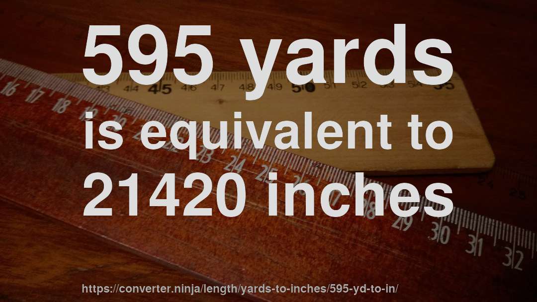 595 yards is equivalent to 21420 inches