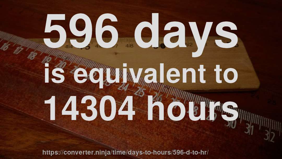 596 days is equivalent to 14304 hours