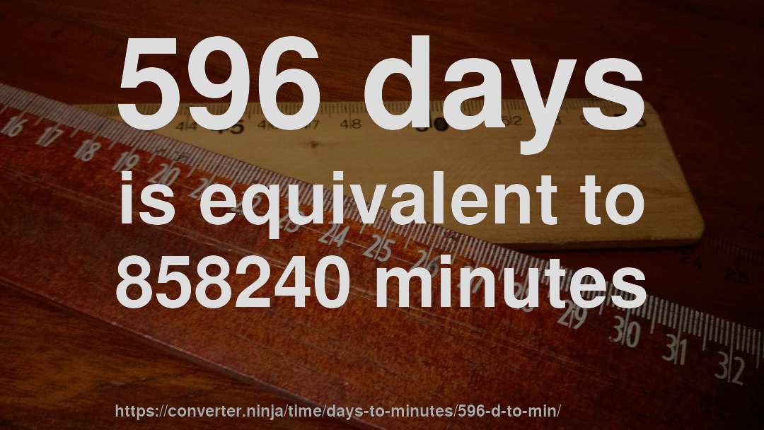 596 days is equivalent to 858240 minutes