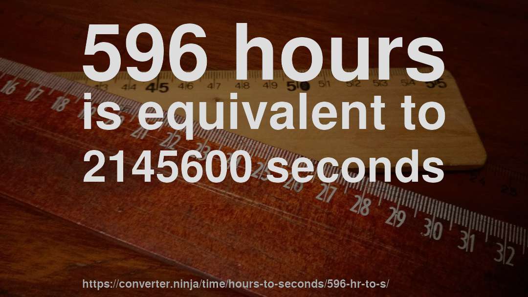 596 hours is equivalent to 2145600 seconds