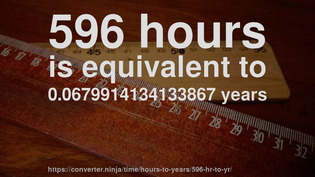 596 hours is equivalent to 0.0679914134133867 years