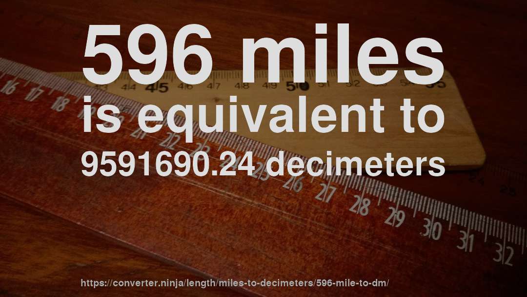 596 miles is equivalent to 9591690.24 decimeters