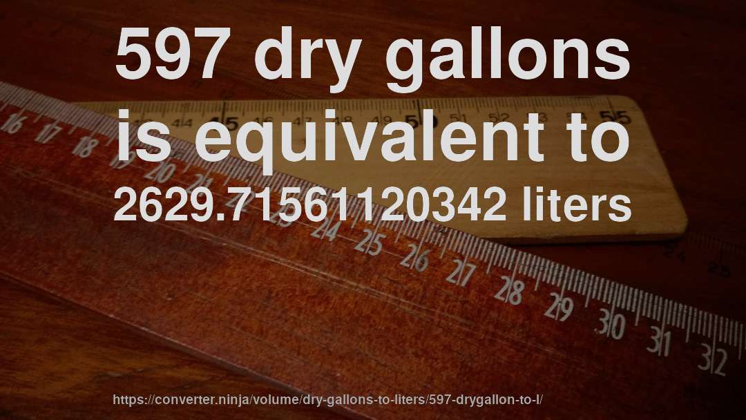 597 dry gallons is equivalent to 2629.71561120342 liters