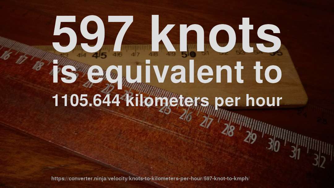 597 knots is equivalent to 1105.644 kilometers per hour