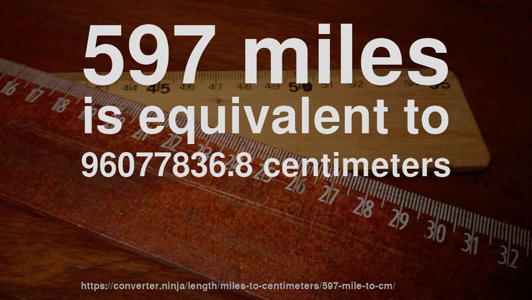 597 miles is equivalent to 96077836.8 centimeters