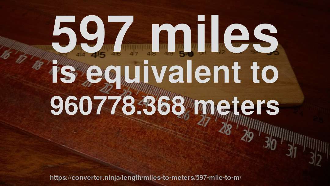 597 miles is equivalent to 960778.368 meters