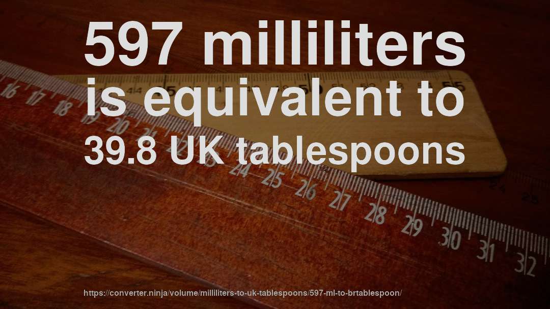 597 milliliters is equivalent to 39.8 UK tablespoons