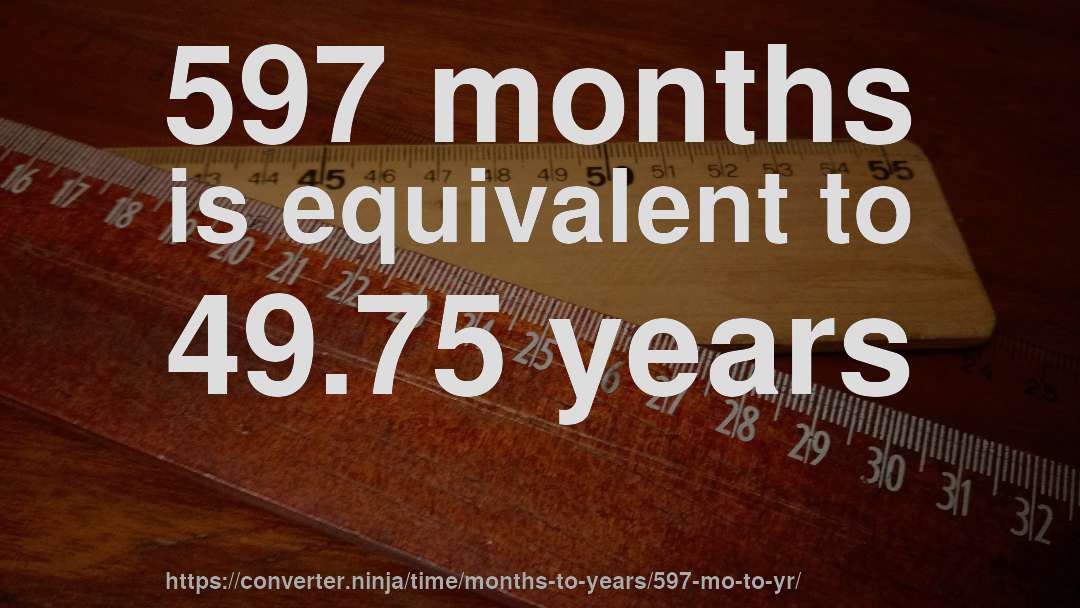 597 months is equivalent to 49.75 years