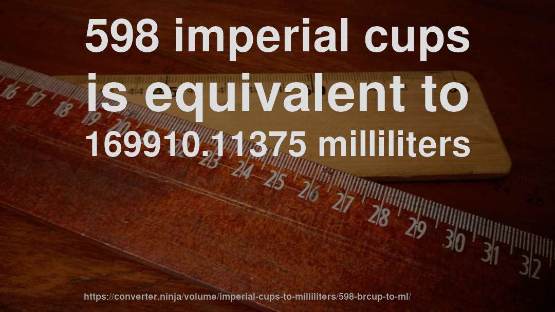 598 imperial cups is equivalent to 169910.11375 milliliters