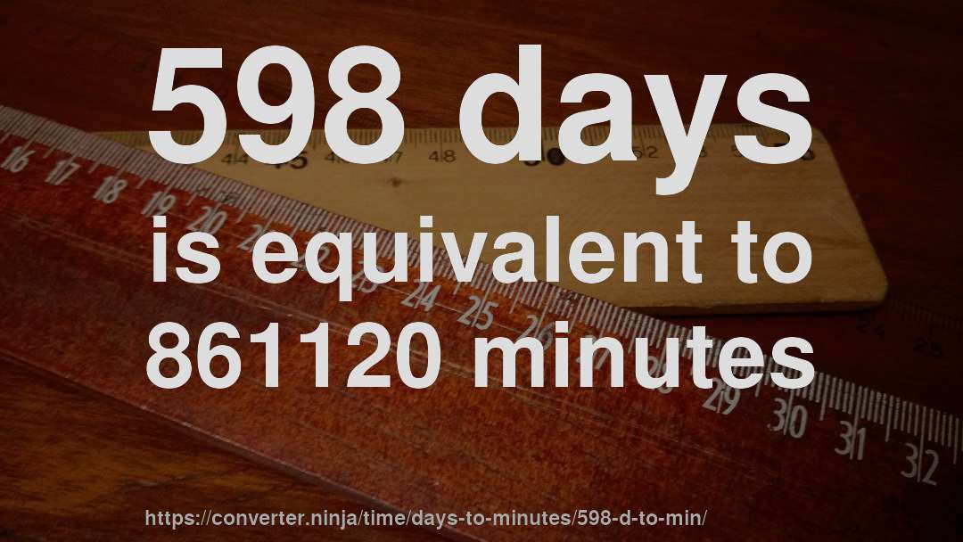 598 days is equivalent to 861120 minutes