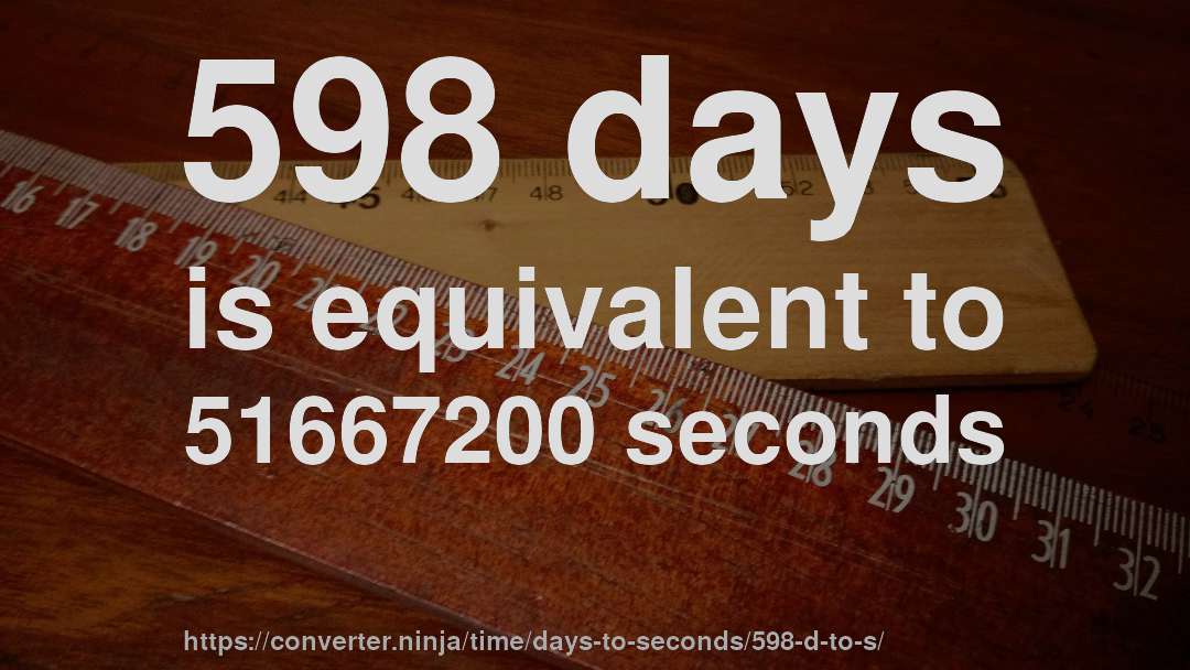 598 days is equivalent to 51667200 seconds