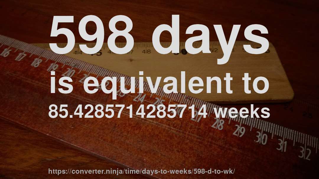 598 days is equivalent to 85.4285714285714 weeks