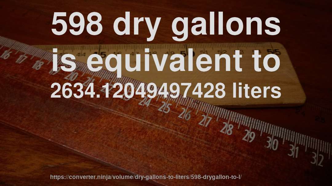 598 dry gallons is equivalent to 2634.12049497428 liters