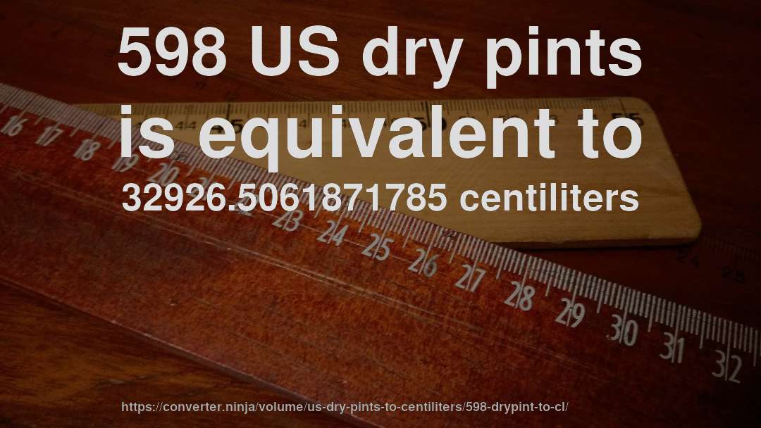 598 US dry pints is equivalent to 32926.5061871785 centiliters