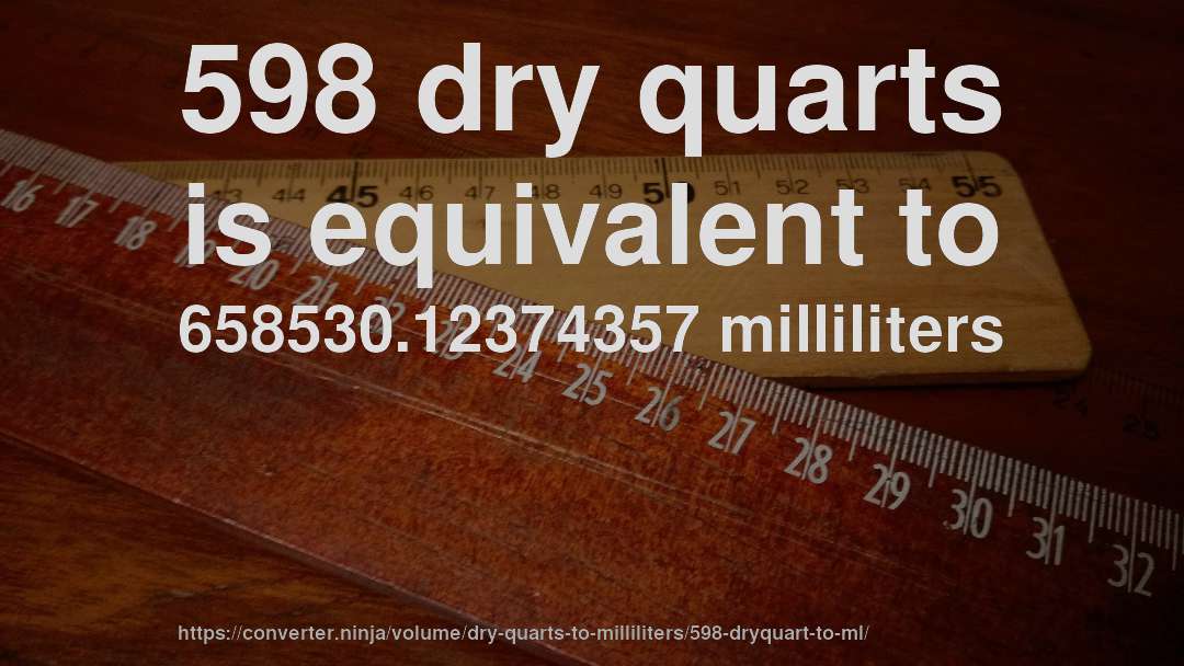 598 dry quarts is equivalent to 658530.12374357 milliliters