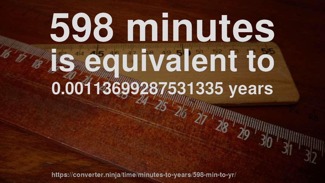 598 minutes is equivalent to 0.00113699287531335 years